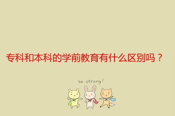 专科和本科的学前教育有什么区别吗？