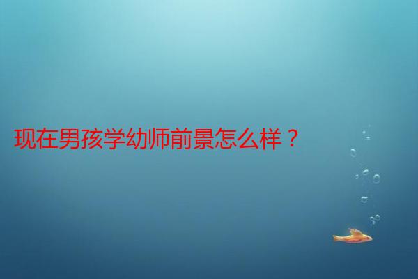 现在男孩学幼师前景怎么样？