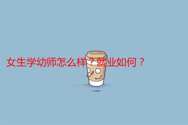 女生学幼师怎么样?就业如何?