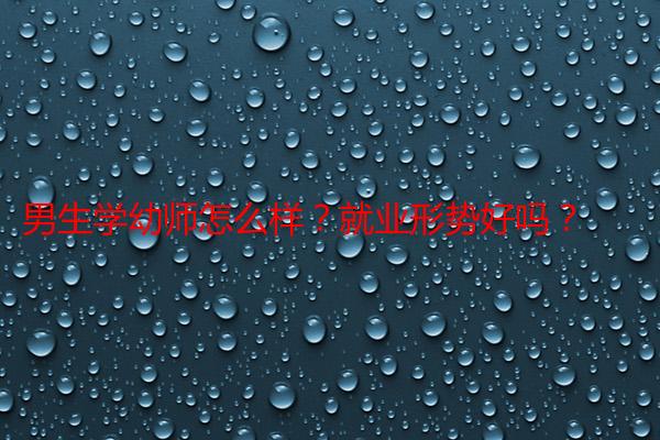 男生学幼师怎么样？就业形势好吗？