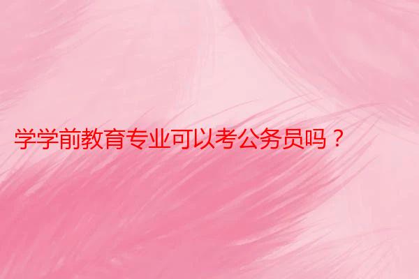 学学前教育专业可以考公务员吗？