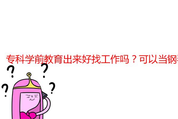 专科学前教育出来好找工作吗？可以当钢琴老师吗？