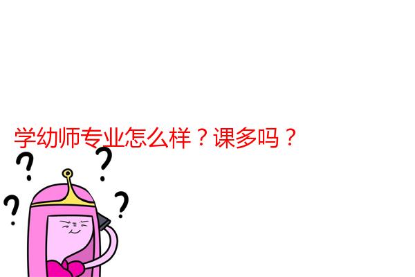 学幼师专业怎么样？课多吗？