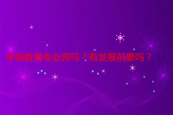 学前教育专业苦吗？有发展前景吗？