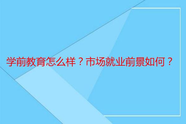 学前教育怎么样?市场就业前景如何?
