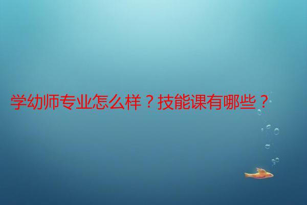 学幼师专业怎么样？技能课有哪些？