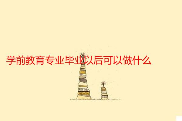 学前教育专业毕业以后可以做什么