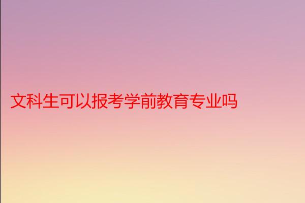 文科生可以报考学前教育专业吗