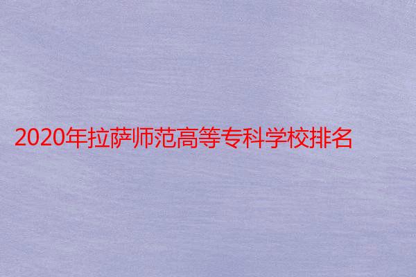 2020年拉萨师范高等专科学校排名