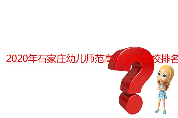 2020年石家庄幼儿师范高等专科学校排名