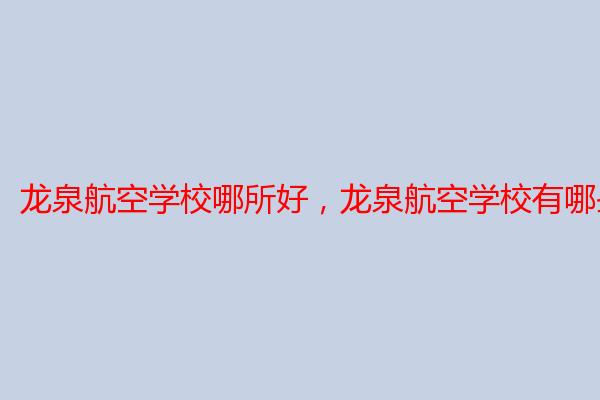 龙泉航空学校哪所好，龙泉航空学校有哪些