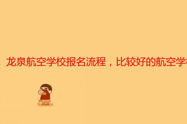 龙泉航空学校报名流程，比较好的航空学校有哪些