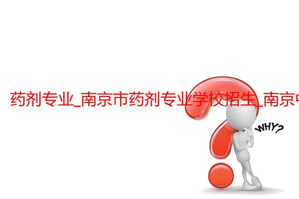 药剂专业_南京市药剂专业学校招生_南京中医药大学
