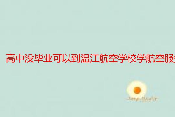 高中没毕业可以到温江航空学校学航空服务吗