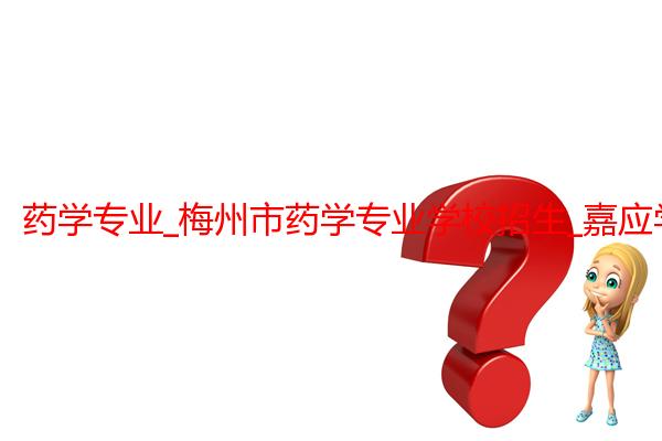 药学专业_梅州市药学专业学校招生_嘉应学院医学院