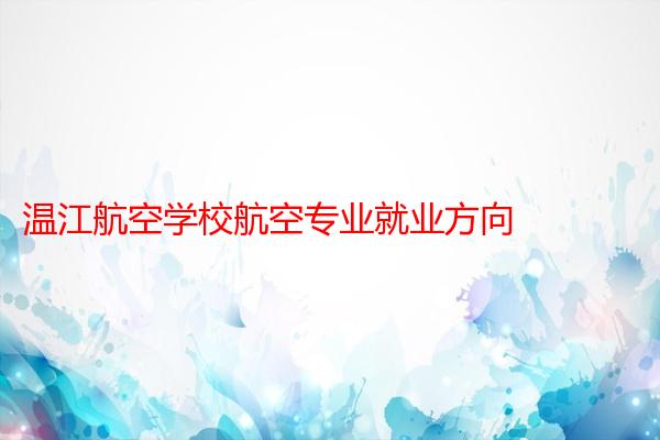 温江航空学校航空专业就业方向