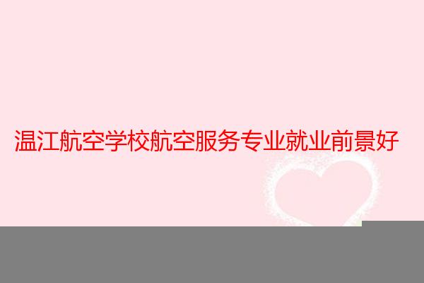 温江航空学校航空服务专业就业前景好