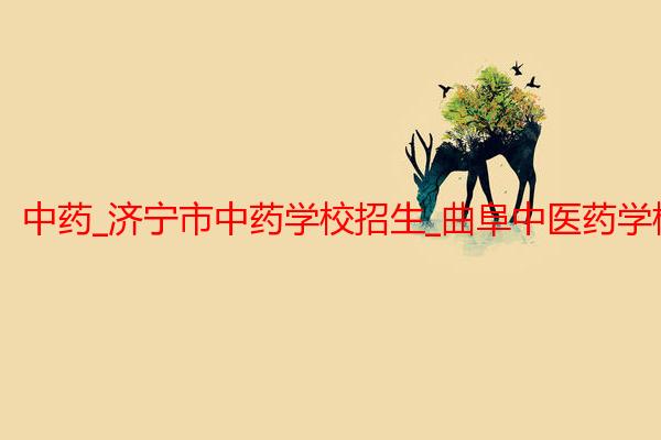 中药_济宁市中药学校招生_曲阜中医药学校