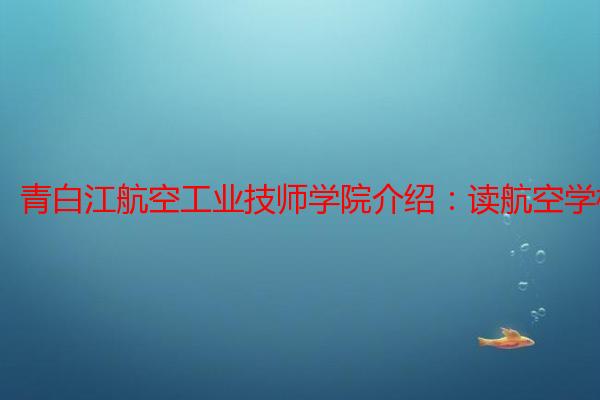青白江航空工业技师学院介绍：读航空学校选什么专业好？
