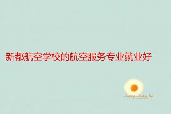 新都航空学校的航空服务专业就业好
