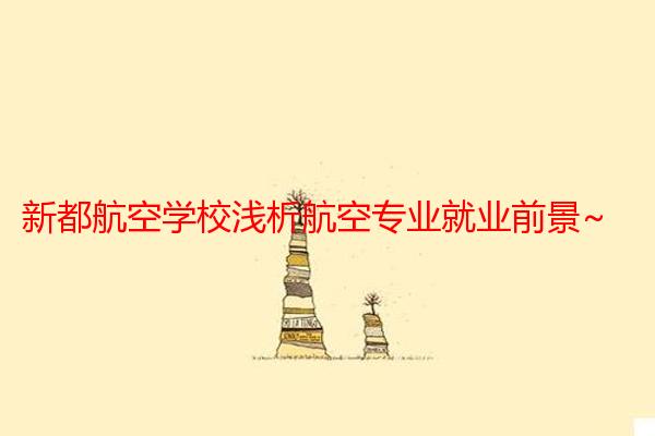 新都航空学校浅析航空专业就业前景~