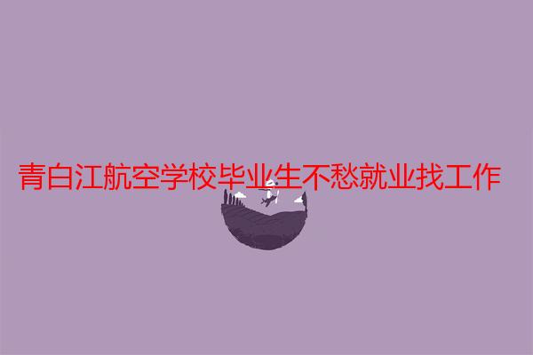 青白江航空学校毕业生不愁就业找工作