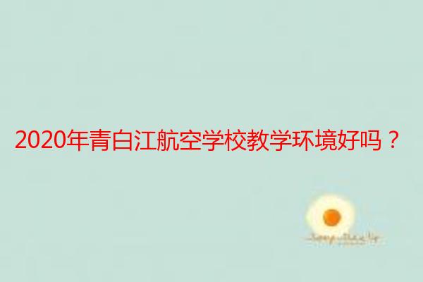 2020年青白江航空学校教学环境好吗？