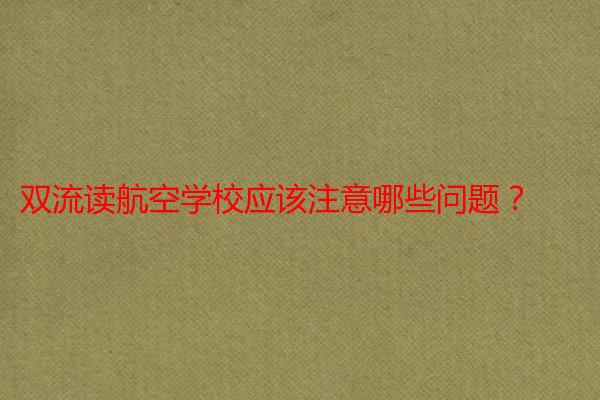 双流读航空学校应该注意哪些问题？