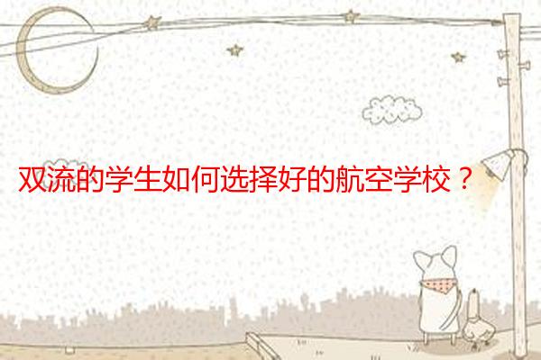 双流的学生如何选择好的航空学校?