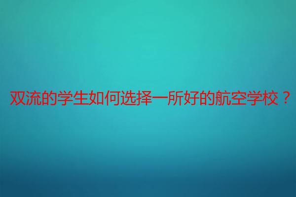 双流的学生如何选择一所好的航空学校？