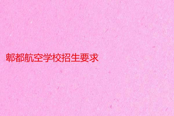郫都航空学校招生要求