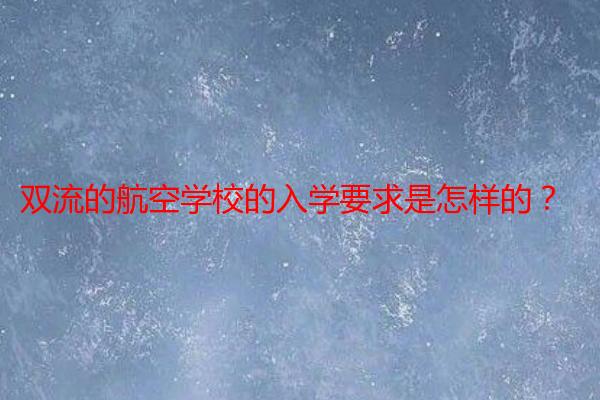 双流的航空学校的入学要求是怎样的?