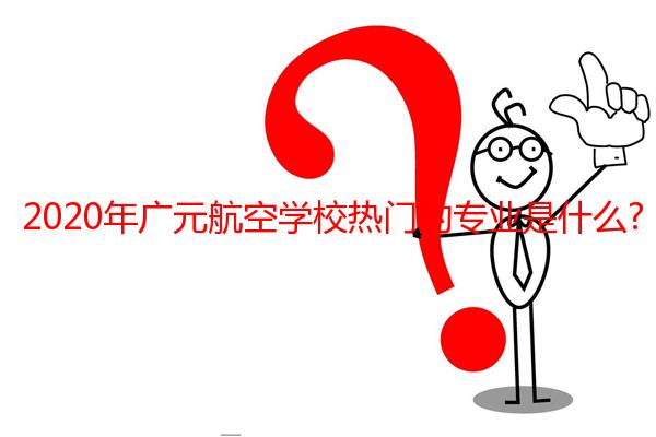 2020年广元航空学校热门的专业是什么?