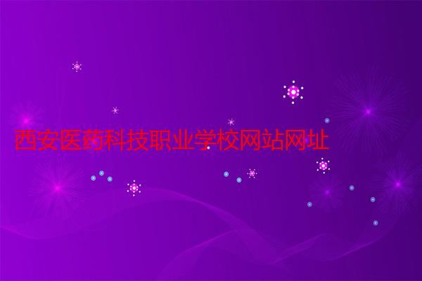 西安医药科技职业学校网站网址
