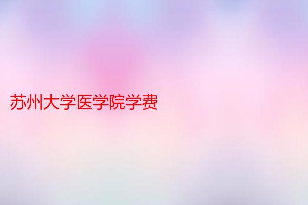 苏州大学医学院学费