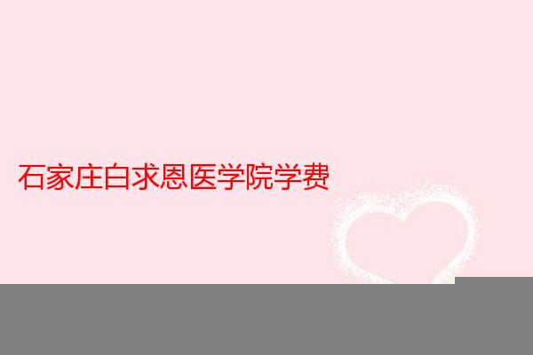 石家庄白求恩医学院学费