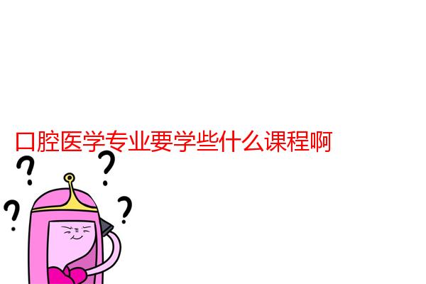 口腔医学专业要学些什么课程啊